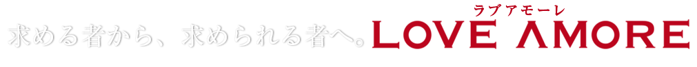 求める者から求められる者へ。ラブアモーレ